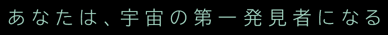 あなたは、宇宙の第一発見者になる
